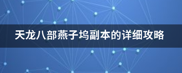 天龙八部燕子坞副本的详细攻略（天龙八部燕子坞副本卡怪）