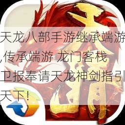 天龙八部手游继承端游,传承端游 龙门客栈卫报奉请天龙神剑指引天下！