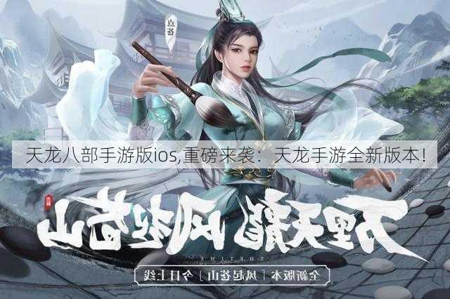 天龙八部手游版ios,重磅来袭：天龙手游全新版本！