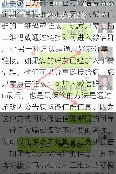 想进入天龙八部手游微信群？下面介绍几种方法，供您参考。许多玩家都想通过微信群更好地交流、分享游戏心得，甚至组队升级和探险。\n一种方法是通过关注天龙八部手游官方微信，官方微信号将不定期分享和推送加入天龙八部微信群的二维码或链接。玩家只需扫描二维码或通过链接即可进入微信群。\n另一种方法是通过好友分享链接。如果您的好友已经加入了微信群，他们可以分享链接给您，您只需点击链接即可加入微信群。\n最后，也是最保险的方法是通过游戏内公告获取微信群信息。因为这种方式可以保证信息来源的可靠，避免被骗或遭受不必要的骚扰。您可以在游戏内频繁查看最新公告，如果有加入微信群的信息，其中大多也会包括相关的二维码或链接，您只需参照上述方法即可顺利加入微信群。\n善用微信群，可以更好地与其他玩家互动，提高游戏体验。记得遵守群内规定，不要传播不良信息，维护良好的游戏环境。