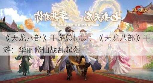 《天龙八部》手游总标题：《天龙八部》手游：华丽修仙战乱起落