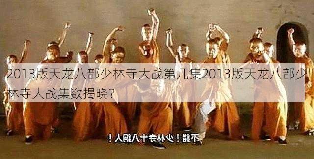 2013版天龙八部少林寺大战第几集2013版天龙八部少林寺大战集数揭晓？ - 天龙八部sf,天龙八部发布网,天龙八部私服发布网,天龙sf,天龙私服